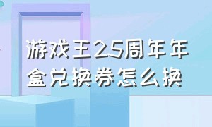 游戏王25周年年盒兑换券怎么换