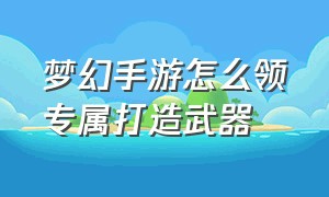 梦幻手游怎么领专属打造武器