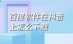 百度软件在抖音上怎么下载