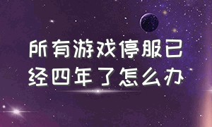 所有游戏停服已经四年了怎么办