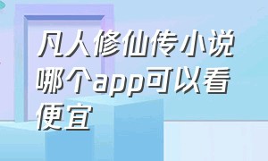 凡人修仙传小说哪个app可以看便宜