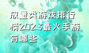 放置类游戏排行榜2023最火手游有哪些