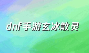 dnf手游玄冰散灵