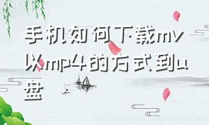 手机如何下载mv以mp4的方式到u盘