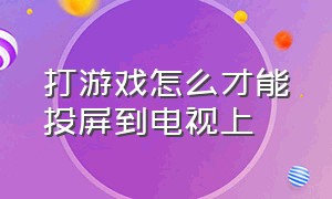 打游戏怎么才能投屏到电视上