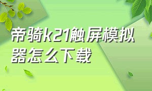 帝骑k21触屏模拟器怎么下载