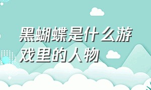 黑蝴蝶是什么游戏里的人物