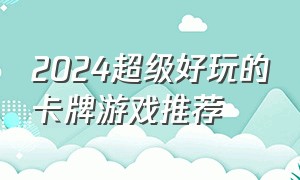 2024超级好玩的卡牌游戏推荐