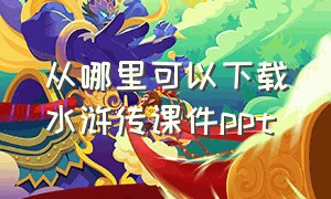 从哪里可以下载水浒传课件ppt