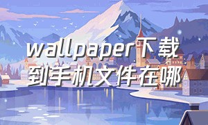 wallpaper下载到手机文件在哪