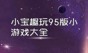 小宝趣玩95版小游戏大全