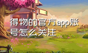 得物的官方app账号怎么关注