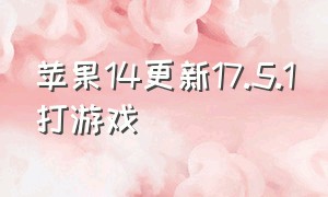 苹果14更新17.5.1打游戏