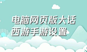 电脑网页版大话西游手游设置