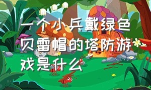 一个小兵戴绿色贝雷帽的塔防游戏是什么