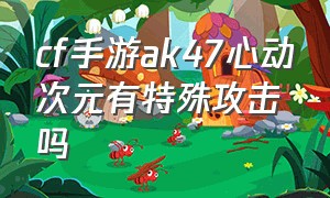 cf手游ak47心动次元有特殊攻击吗