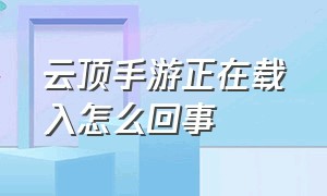 云顶手游正在载入怎么回事