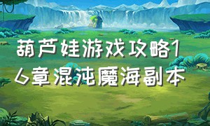 葫芦娃游戏攻略16章混沌魔海副本