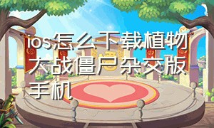 ios怎么下载植物大战僵尸杂交版手机