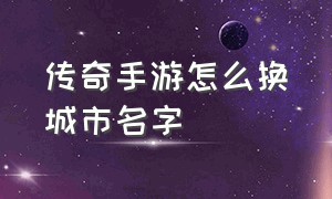 传奇手游怎么换城市名字