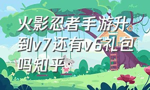 火影忍者手游升到v7还有v6礼包吗知乎