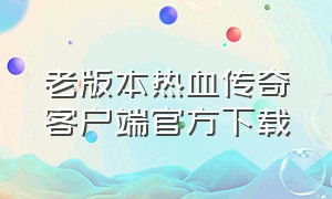 老版本热血传奇客户端官方下载