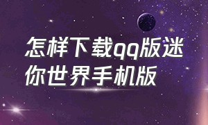 怎样下载qq版迷你世界手机版