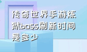 传奇世界手游炼狱boss刷新时间是多少