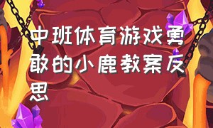 中班体育游戏勇敢的小鹿教案反思