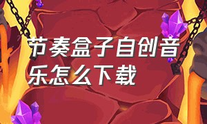 节奏盒子自创音乐怎么下载