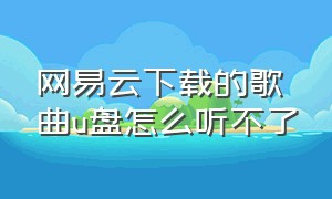 网易云下载的歌曲u盘怎么听不了