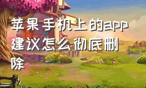 苹果手机上的app建议怎么彻底删除