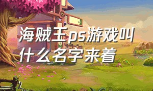 海贼王ps游戏叫什么名字来着