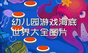 幼儿园游戏海底世界大全图片