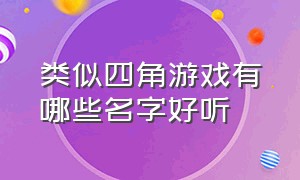 类似四角游戏有哪些名字好听