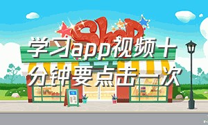 学习app视频十分钟要点击一次