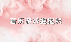 音乐游戏抱抱我