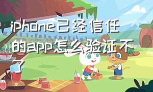 iphone已经信任的app怎么验证不了