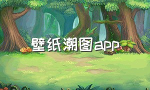 壁纸潮图app