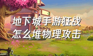 地下城手游狂战怎么堆物理攻击