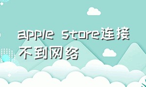 apple store连接不到网络