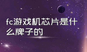 fc游戏机芯片是什么牌子的