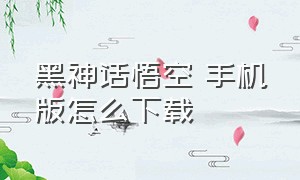 黑神话悟空 手机版怎么下载