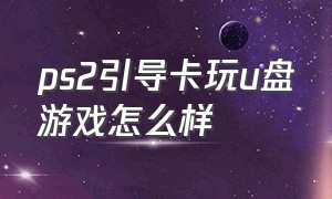 ps2引导卡玩u盘游戏怎么样