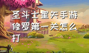 圣斗士星矢手游修罗第一关怎么打