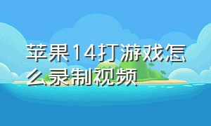 苹果14打游戏怎么录制视频