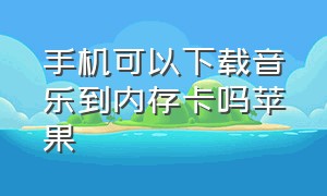 手机可以下载音乐到内存卡吗苹果