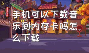 手机可以下载音乐到内存卡吗怎么下载