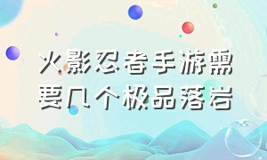 火影忍者手游需要几个极品落岩