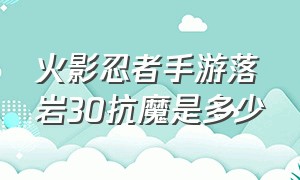 火影忍者手游落岩30抗魔是多少